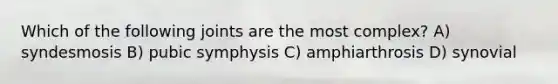 Which of the following joints are the most complex? A) syndesmosis B) pubic symphysis C) amphiarthrosis D) synovial