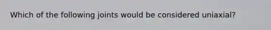Which of the following joints would be considered uniaxial?