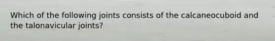 Which of the following joints consists of the calcaneocuboid and the talonavicular joints?