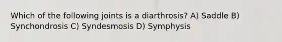 Which of the following joints is a diarthrosis? A) Saddle B) Synchondrosis C) Syndesmosis D) Symphysis