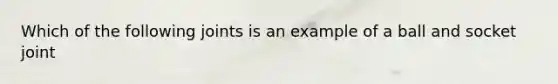 Which of the following joints is an example of a ball and socket joint