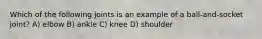 Which of the following joints is an example of a ball-and-socket joint? A) elbow B) ankle C) knee D) shoulder