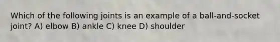 Which of the following joints is an example of a ball-and-socket joint? A) elbow B) ankle C) knee D) shoulder