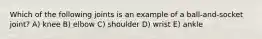 Which of the following joints is an example of a ball-and-socket joint? A) knee B) elbow C) shoulder D) wrist E) ankle