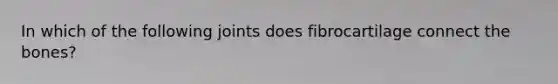 In which of the following joints does fibrocartilage connect the bones?