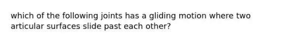 which of the following joints has a gliding motion where two articular surfaces slide past each other?