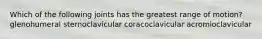 Which of the following joints has the greatest range of motion? glenohumeral sternoclavicular coracoclavicular acromioclavicular
