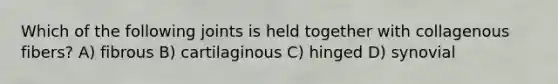 Which of the following joints is held together with collagenous fibers? A) fibrous B) cartilaginous C) hinged D) synovial