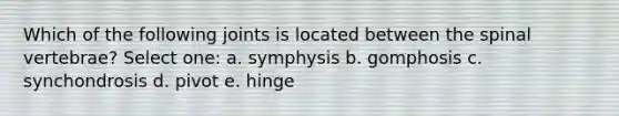 Which of the following joints is located between the spinal vertebrae? Select one: a. symphysis b. gomphosis c. synchondrosis d. pivot e. hinge