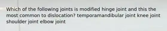 Which of the following joints is modified hinge joint and this the most common to dislocation? temporamandibular joint knee joint shoulder joint elbow joint