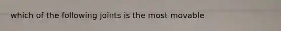 which of the following joints is the most movable