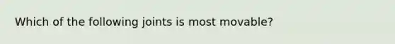Which of the following joints is most movable?