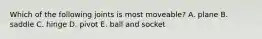 Which of the following joints is most moveable? A. plane B. saddle C. hinge D. pivot E. ball and socket
