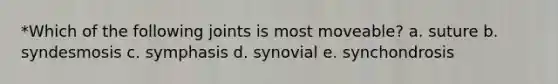 *Which of the following joints is most moveable? a. suture b. syndesmosis c. symphasis d. synovial e. synchondrosis