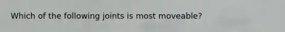 Which of the following joints is most moveable?
