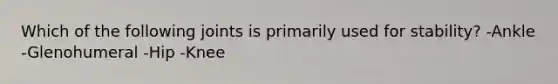 Which of the following joints is primarily used for stability? -Ankle -Glenohumeral -Hip -Knee