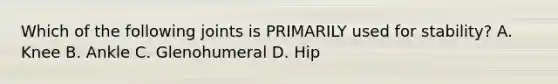 Which of the following joints is PRIMARILY used for stability? A. Knee B. Ankle C. Glenohumeral D. Hip