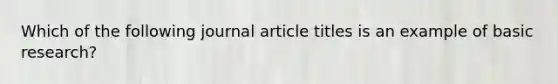 Which of the following journal article titles is an example of basic research?