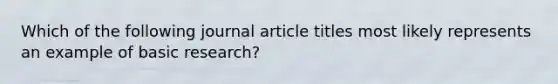 Which of the following journal article titles most likely represents an example of basic research?