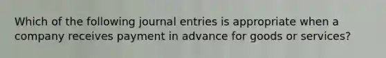 Which of the following <a href='https://www.questionai.com/knowledge/k7UlY65VeM-journal-entries' class='anchor-knowledge'>journal entries</a> is appropriate when a company receives payment in advance for goods or services?