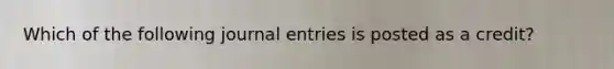 Which of the following journal entries is posted as a credit?