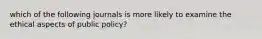 which of the following journals is more likely to examine the ethical aspects of public policy?