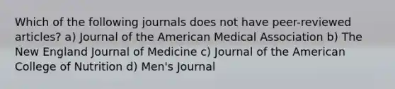 Which of the following journals does not have peer-reviewed articles? a) Journal of the American Medical Association b) The New England Journal of Medicine c) Journal of the American College of Nutrition d) Men's Journal