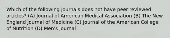 Which of the following journals does not have peer-reviewed articles? (A) Journal of American Medical Association (B) The New England Journal of Medicine (C) Journal of the American College of Nutrition (D) Men's Journal