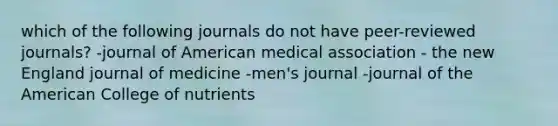 which of the following journals do not have peer-reviewed journals? -journal of American medical association - the new England journal of medicine -men's journal -journal of the American College of nutrients