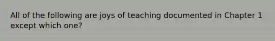 All of the following are joys of teaching documented in Chapter 1 except which one?