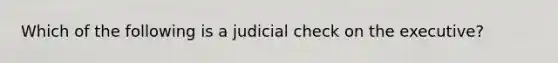 Which of the following is a judicial check on the executive?