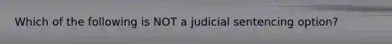 Which of the following is NOT a judicial sentencing option?