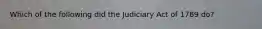 Which of the following did the Judiciary Act of 1789 do?