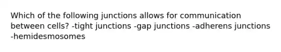 Which of the following junctions allows for communication between cells? -tight junctions -gap junctions -adherens junctions -hemidesmosomes