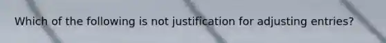 Which of the following is not justification for adjusting entries?