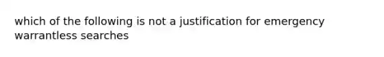 which of the following is not a justification for emergency warrantless searches