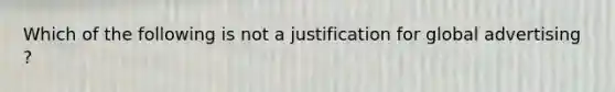 Which of the following is not a justification for global advertising ?