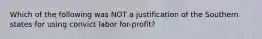 Which of the following was NOT a justification of the Southern states for using convict labor for-profit?