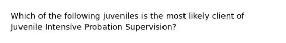 Which of the following juveniles is the most likely client of Juvenile Intensive Probation Supervision?