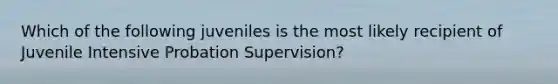 Which of the following juveniles is the most likely recipient of Juvenile Intensive Probation Supervision?