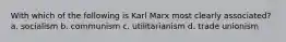 With which of the following is Karl Marx most clearly associated? a. socialism b. communism c. utilitarianism d. trade unionism