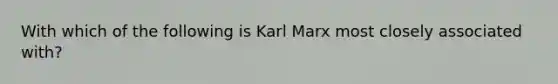 With which of the following is Karl Marx most closely associated with?