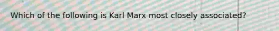 Which of the following is Karl Marx most closely associated?