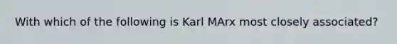 With which of the following is Karl MArx most closely associated?