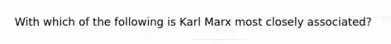 With which of the following is Karl Marx most closely associated?