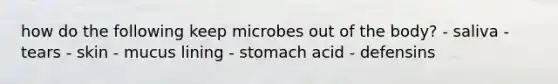 how do the following keep microbes out of the body? - saliva - tears - skin - mucus lining - stomach acid - defensins