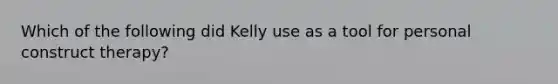 Which of the following did Kelly use as a tool for personal construct therapy?