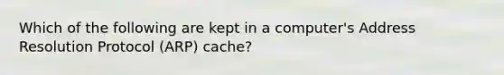 Which of the following are kept in a computer's Address Resolution Protocol (ARP) cache?