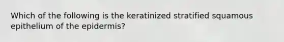 Which of the following is the keratinized stratified squamous epithelium of the epidermis?