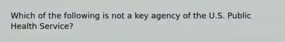 Which of the following is not a key agency of the U.S. Public Health Service?